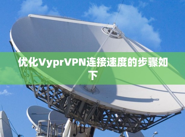 优化VyprVPN连接速度的步骤如下 优化VyprVPN连接速度的步骤如下