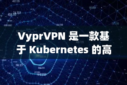 VyprVPN 是一款基于 Kubernetes 的高速VPN系统，以其在低延迟和高可靠性的特点而闻名。以下是对 VyprVPN 的速度测试和性能排行的详细分析