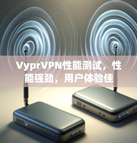 VyprVPN性能测试,性能强劲,用户体验佳 VyprVPN性能测试,性能强劲,用户体验佳