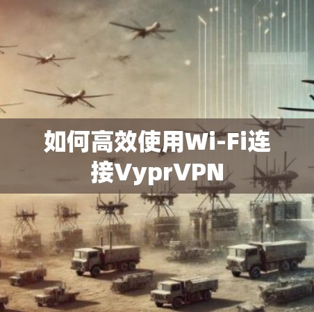如何高效使用Wi-Fi连接VyprVPN 如何高效使用Wi-Fi连接VyprVPN