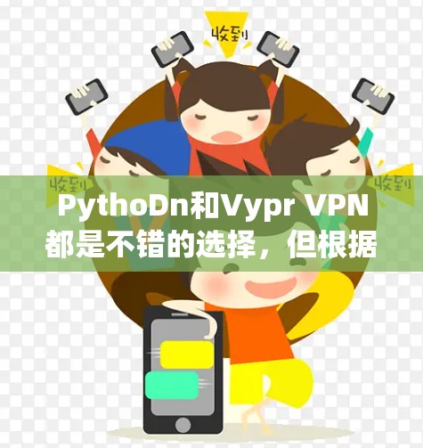 PythoDn和Vypr VPN都是不错的选择,但根据你的需求,我将推荐一些综合性的VPN软件,涵盖多平台和功能丰富的特点 PythoDn和Vypr VPN都是不错的选择,但根据你的需求,我将推荐一些综合性的VPN软件,涵盖多平台和功能丰富的特点