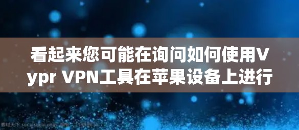 看起来您可能在询问如何使用Vypr VPN工具在苹果设备上进行VPN。Vypr VPN是一个用于Windows设备的VPN工具，但苹果用户可能不太熟悉如何在苹果设备上使用它