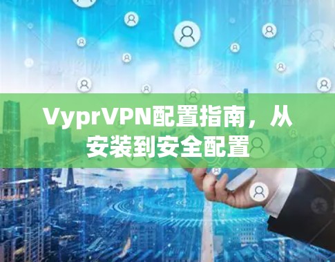 VyprVPN配置指南，从安装到安全配置
