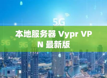 本地服务器 Vypr VPN 最新版 本地服务器 Vypr VPN 最新版
