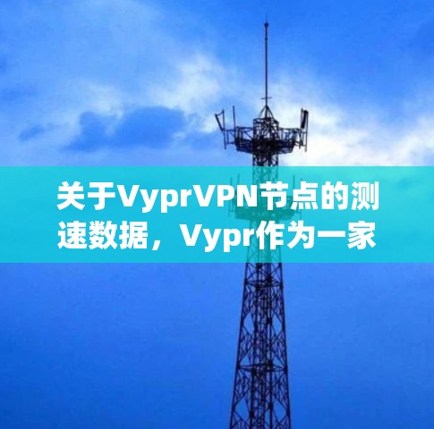 关于VyprVPN节点的测速数据,Vypr作为一家知名的网络服务提供商,提供了一系列的测速报告和数据。以下是一些关于Vypr的测速信息和数据 关于VyprVPN节点的测速数据,Vypr作为一家知名的网络服务提供商,提供了一系列的测速报告和数据。以下是一些关于Vypr的测速信息和数据