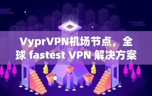 VyprVPN机场节点，全球 fastest VPN 解决方案