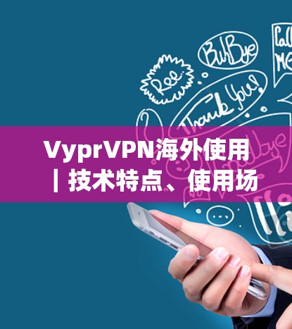VyprVPN海外使用｜技术特点、使用场景及推荐方法