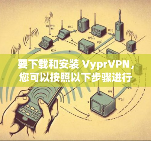 要下载和安装 VyprVPN,您可以按照以下步骤进行 要下载和安装 VyprVPN,您可以按照以下步骤进行