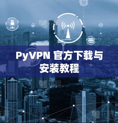 PyVPN 官方下载与安装教程 PyVPN 官方下载与安装教程