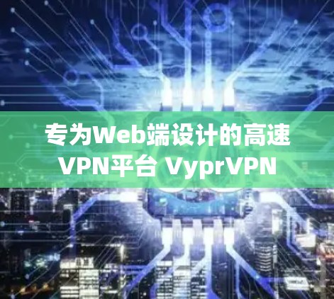 专为Web端设计的高速VPN平台 VyprVPN 专为Web端设计的高速VPN平台 VyprVPN