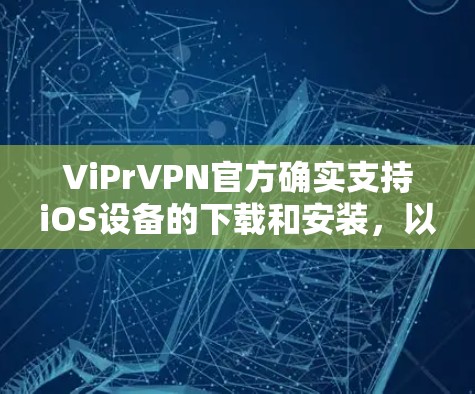ViPrVPN官方确实支持iOS设备的下载和安装，以下是使用ViPrVPN在iPhone上下载和安装的过程
