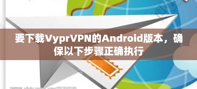 要下载VyprVPN的Android版本，确保以下步骤正确执行