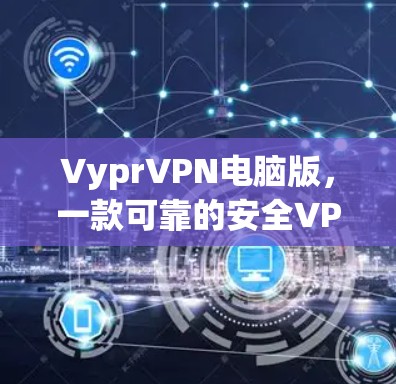 VyprVPN电脑版，一款可靠的安全VPN解决方案