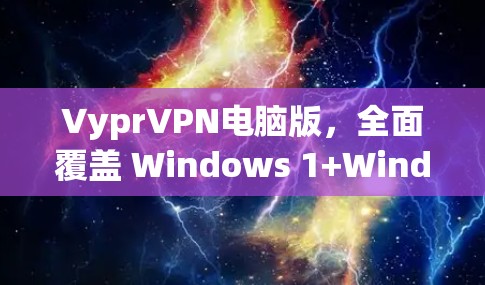 VyprVPN电脑版，全面覆盖 Windows 1+Windows 7+36OS的VPN解决方案