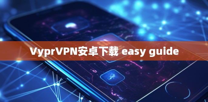 VyprVPN安卓下载 easy guide VyprVPN安卓下载 easy guide