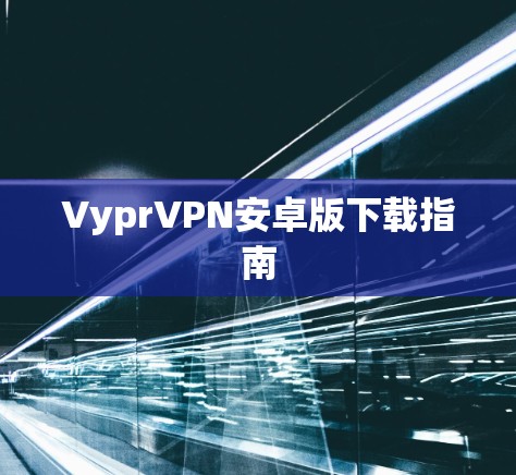 VyprVPN安卓版下载指南 VyprVPN安卓版下载指南