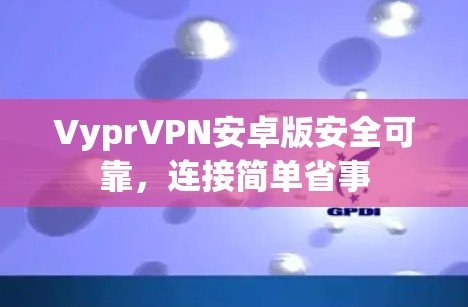 VyprVPN安卓版安全可靠，连接简单省事