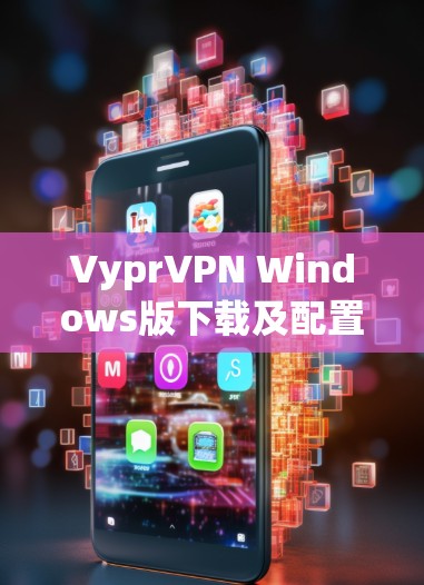 VyprVPN Windows版下载及配置方法 VyprVPN Windows版下载及配置方法
