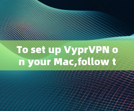 To set up VyprVPN on your Mac,follow these organized steps: