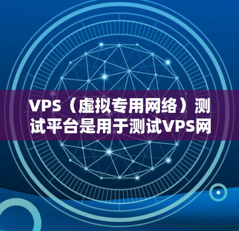 VPS(虚拟专用网络)测试平台是用于测试VPS网络性能和稳定性的重要工具。以下是该领域的一些关键点 VPS(虚拟专用网络)测试平台是用于测试VPS网络性能和稳定性的重要工具。以下是该领域的一些关键点