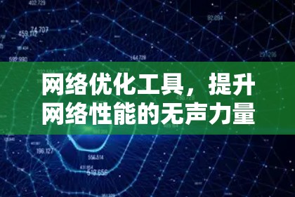 网络优化工具,提升网络性能的无声力量 网络优化工具,提升网络性能的无声力量