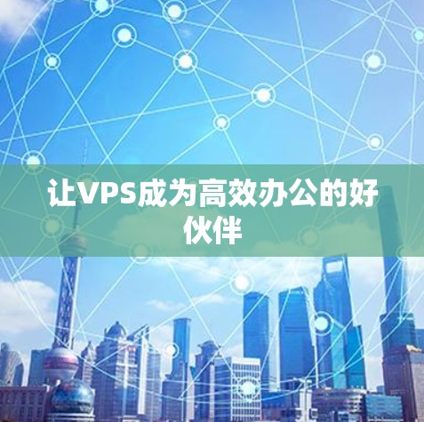 让VPS成为高效办公的好伙伴
