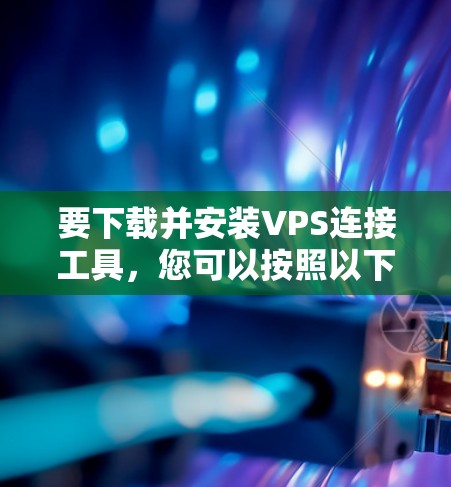 要下载并安装VPS连接工具,您可以按照以下步骤操作 要下载并安装VPS连接工具,您可以按照以下步骤操作