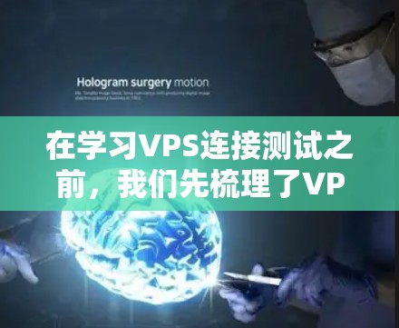 在学习VPS连接测试之前,我们先梳理了VPS的基本概念和连接测试的步骤。以下是对这一过程的详细总结 在学习VPS连接测试之前,我们先梳理了VPS的基本概念和连接测试的步骤。以下是对这一过程的详细总结
