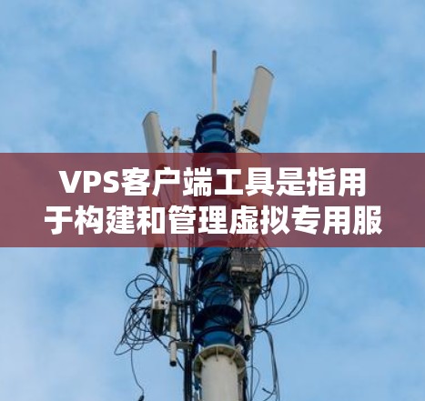 VPS客户端工具是指用于构建和管理虚拟专用服务器（VPS）的客户端应用程序。这些工具通常用于开发、监控和优化VPS，帮助用户轻松地构建、测试和部署VPS环境