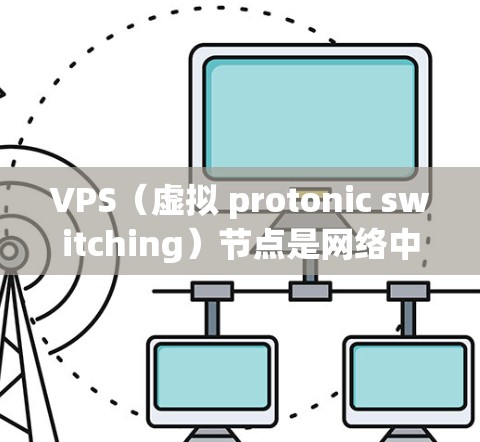 VPS（虚拟 protonic switching）节点是网络中的虚拟节点，用于处理网络流量，使其更高效。测速工具用于监控和优化这些节点的性能，确保网络资源的高效利用和资源利用率的提升