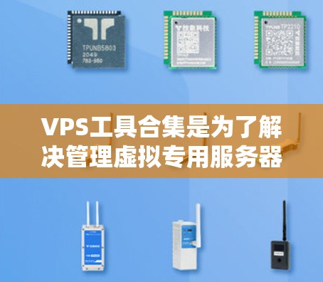 VPS工具合集是为了解决管理虚拟专用服务器(VPS)所需的各种工具和软件包的集合。以下是一个详细的指南,帮助你选择和使用合适的VPS工具合集 VPS工具合集是为了解决管理虚拟专用服务器(VPS)所需的各种工具和软件包的集合。以下是一个详细的指南,帮助你选择和使用合适的VPS工具合集