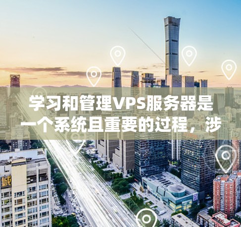 学习和管理VPS服务器是一个系统且重要的过程,涉及多个技术领域和工具。以下是对VPS服务器管理的详细总结和建议 学习和管理VPS服务器是一个系统且重要的过程,涉及多个技术领域和工具。以下是对VPS服务器管理的详细总结和建议