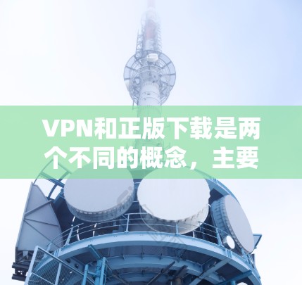 VPN和正版下载是两个不同的概念,主要针对的内容和目的有所不同。以下是关于VPN和正版下载的详细信息,希望对你有所帮助 VPN和正版下载是两个不同的概念,主要针对的内容和目的有所不同。以下是关于VPN和正版下载的详细信息,希望对你有所帮助