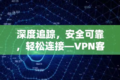 深度追踪，安全可靠，轻松连接—VPN客户端推荐
