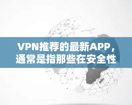 VPN推荐的最新APP,通常是指那些在安全性和功能上表现最佳,并且近年来进行了更新的平台。以下是一些值得考虑的VPN推荐,结合了安全性、功能和用户反馈 VPN推荐的最新APP,通常是指那些在安全性和功能上表现最佳,并且近年来进行了更新的平台。以下是一些值得考虑的VPN推荐,结合了安全性、功能和用户反馈