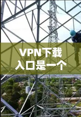VPN下载入口是一个重要的工具,帮助用户访问网络服务。以下是几个知名的VPN下载入口,涵盖多种类型和功能 VPN下载入口是一个重要的工具,帮助用户访问网络服务。以下是几个知名的VPN下载入口,涵盖多种类型和功能