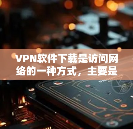VPN软件下载是访问网络的一种方式,主要是为了保护用户免受网络攻击和未经授权访问的风险。以下是几种常用的VPN软件下载方法 VPN软件下载是访问网络的一种方式,主要是为了保护用户免受网络攻击和未经授权访问的风险。以下是几种常用的VPN软件下载方法