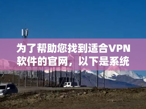 为了帮助您找到适合VPN软件的官网，以下是系统性和全面的建议