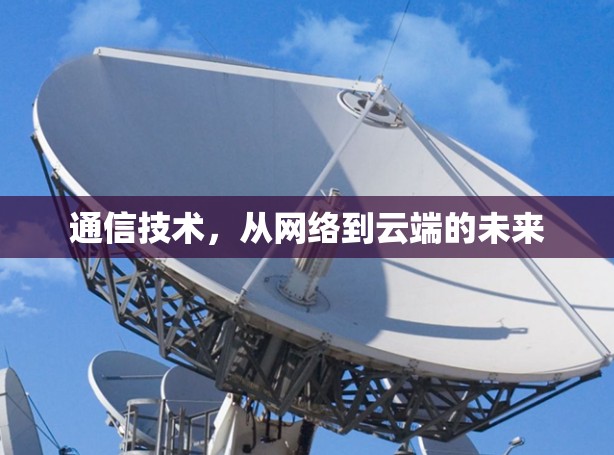 通信技术，从网络到云端的未来