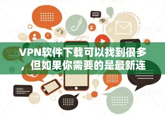 VPN软件下载可以找到很多,但如果你需要的是最新连接版下载,可能指的是安装过程中的最新版本。以下是一些常见的VPN软件,供你下载 VPN软件下载可以找到很多,但如果你需要的是最新连接版下载,可能指的是安装过程中的最新版本。以下是一些常见的VPN软件,供你下载