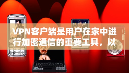 VPN客户端是用户在家中进行加密通信的重要工具,以其强大的加密功能和安全配置而闻名。以下是关于VPN客户端最新版本的详细分析 VPN客户端是用户在家中进行加密通信的重要工具,以其强大的加密功能和安全配置而闻名。以下是关于VPN客户端最新版本的详细分析
