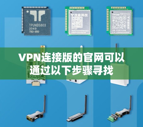VPN连接版的官网可以通过以下步骤寻找 VPN连接版的官网可以通过以下步骤寻找