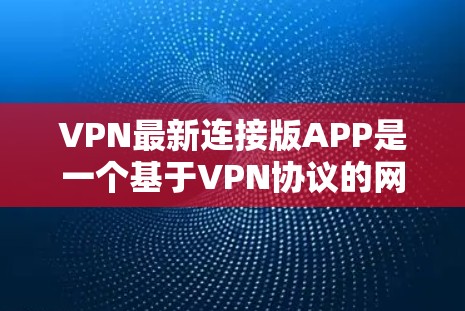 VPN最新连接版APP是一个基于VPN协议的网络连接软件，旨在通过网络隔离和加密传输，提供安全的网络访问体验。以下是对该APP的详细介绍
