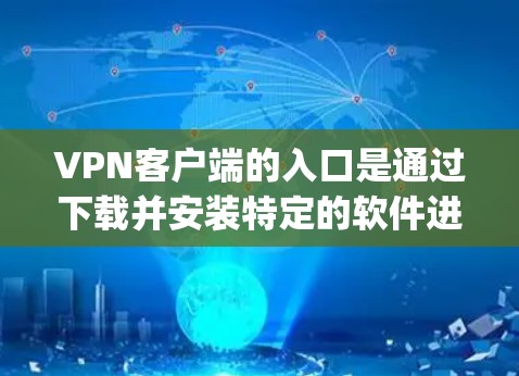 VPN客户端的入口是通过下载并安装特定的软件进行使用的。以下是几个最新的 popular VPN 应用及其下载链接 VPN客户端的入口是通过下载并安装特定的软件进行使用的。以下是几个最新的 popular VPN 应用及其下载链接
