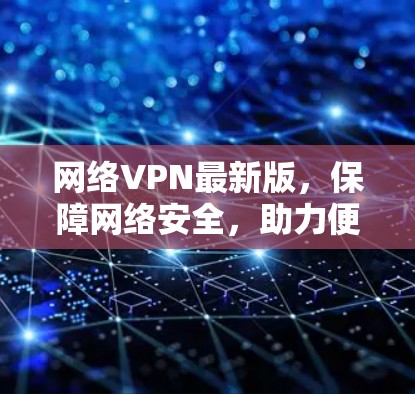 网络VPN最新版,保障网络安全,助力便捷出行 网络VPN最新版,保障网络安全,助力便捷出行