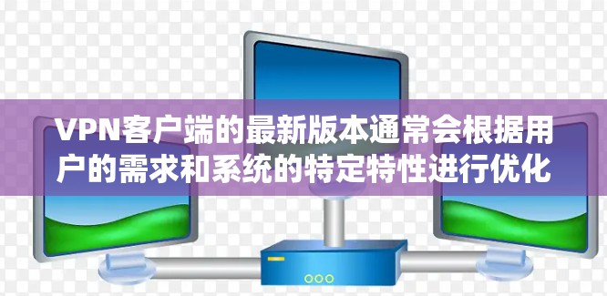 VPN客户端的最新版本通常会根据用户的需求和系统的特定特性进行优化。以下是一些最新的VPN客户端及其特点 VPN客户端的最新版本通常会根据用户的需求和系统的特定特性进行优化。以下是一些最新的VPN客户端及其特点