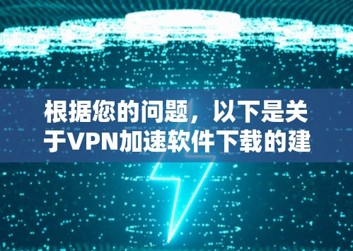 根据您的问题,以下是关于VPN加速软件下载的建议和步骤 根据您的问题,以下是关于VPN加速软件下载的建议和步骤