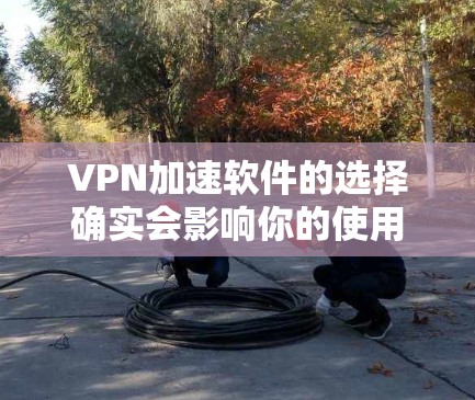 VPN加速软件的选择确实会影响你的使用体验，尤其是当很多VPN服务都需要通过加速软件才能获得时。以下是一些推荐的VPN加速软件，供你参考