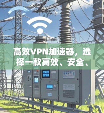 高效VPN加速器，选择一款高效、安全、可靠的小工具