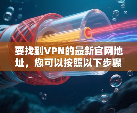 要找到VPN的最新官网地址，您可以按照以下步骤操作
